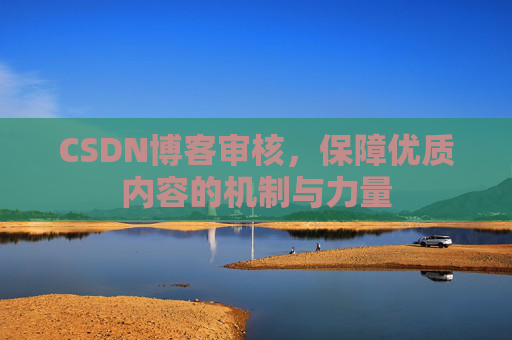 CSDN博客审核，保障优质内容的机制与力量